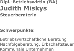 Dipl.-Betriebswirtin (BA) Judith Miskys Steuerberaterin Schwerpunkte: Betriebswirtschaftliche Beratung Nachfolgeberatung, Erbschaftsteuer Kommunale Unternehmen